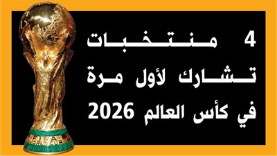 4 منتخبات تشارك لأول مرة في كأس العالم 2026 (إنفوجراف)