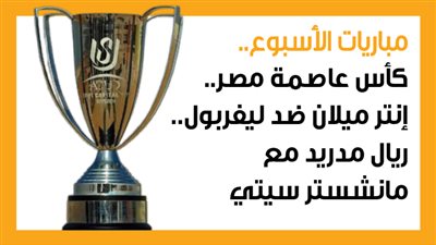 مباريات الأسبوع، كأس عاصمة مصر.. إنتر ميلان ضد ليفربول.. ريال مدريد مع مانشستر سيتي (إنفوجراف)