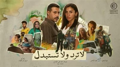تعرف على عدد حلقات مسلسل لا ترد ولا تستبدل