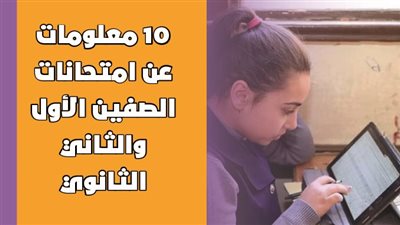 10 معلومات عن امتحانات الصفين الأول والثاني الثانوي| انفوجراف 