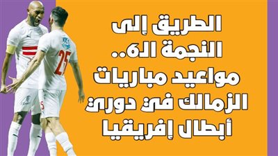 الطريق إلى النجمة الـ6..مواعيد مباريات الزمالك في دوري أبطال إفريقيا| إنفوجراف