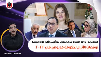 مصير غامض لوزيرة الصحة وصدام مستمر مع وزير التعليم..توقعات الأبراج لحكومة مدبولي في 2022