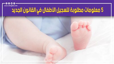 5 معلومات مطلوبة لتسجيل الأطفال في القانون الجديد.. منها التواريخ