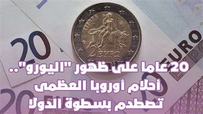  20 عاما على ظهور اليورو.. أحلام أوروبا العظمى تصطدم بسطوة الدولار| فيديو جراف