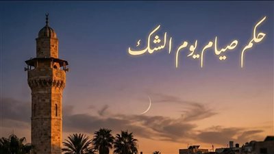 ما هو يوم الشك؟ وما حكم الصيام فيه؟ تعرف على أقوال العلماء 