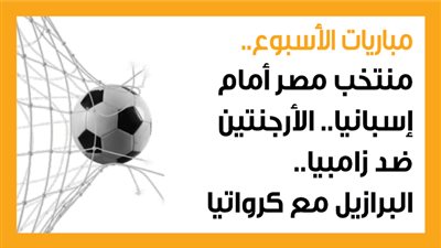 مباريات الأسبوع، منتخب مصر أمام إسبانيا.. الأرجنتين ضد زامبيا.. البرازيل مع كرواتيا (إنفوجراف)