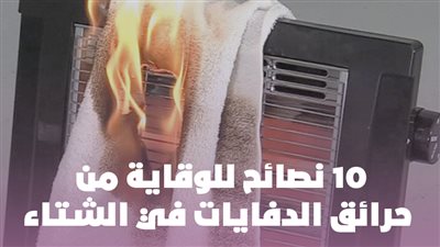 10 نصائح للوقاية من حرائق الدفايات في الشتاء| إنفوجراف