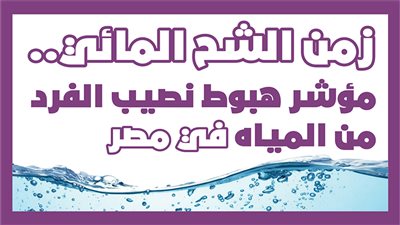 زمن الشح المائي.. مؤشر هبوط نصيب الفرد من المياه في مصر | إنفو جراف 