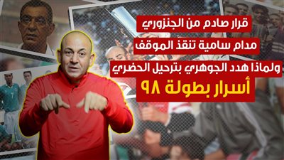 قرار صادم من الجنزوري.. مدام سامية تنقذ الموقف.. ولماذا هدد الجوهري بترحيل الحضري.. أسرار بطولة 98 