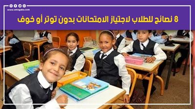 قبل أداء الامتحانات.. 8 نصائح للطلاب لاجتياز الامتحانات بدون توتر أو خوف