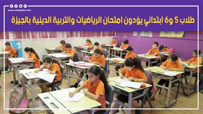 طلاب 5 و6 ابتدائي يؤدون امتحان الرياضيات والتربية الدينية بالجيزة