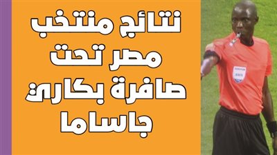  نتائج منتخب مصر تحت صافرة بكاري جاساما | إنفوجراف