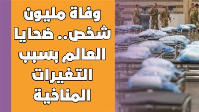 وفاة مليون شخص.. ضحايا العالم بسبب التغيرات المناخية | فيديو جراف