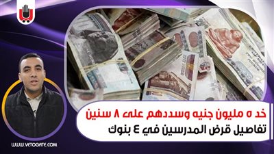خد 5 مليون جنيه وسددهم على 8 سنين.. تفاصيل قرض المدرسين في 4 بنوك | فيديو