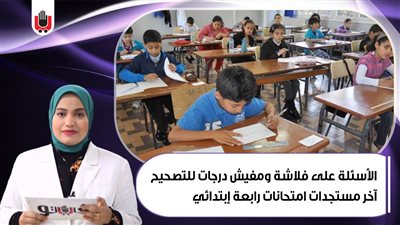الأسئلة على فلاشة ومفيش درجات للتصحيح.. آخر مستجدات امتحانات رابعة ابتدائي | فيديو 
