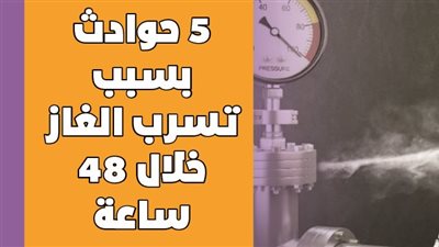5 حوادث بسبب تسرب الغاز خلال 48 ساعة | انفوجراف