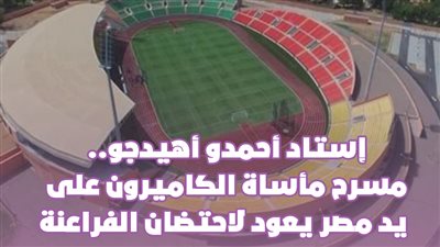 استاد أحمدو أهيدجو.. مسرح مأساة الكاميرون على يد مصر يعود لاحتضان الفراعنة | فيديو جراف