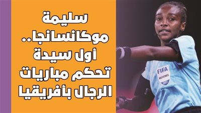 سليمة موكانسانجا.. أول سيدة تحكم مباريات الرجال بأفريقيا | فيديوجراف