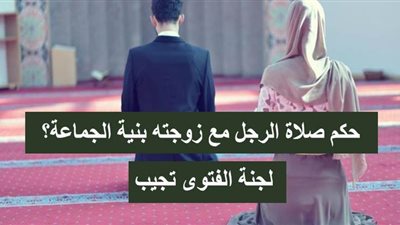 حكم صلاة الرجل مع زوجته بنية الجماعة؟.. لجنة الفتوى تجيب | إنفوجراف