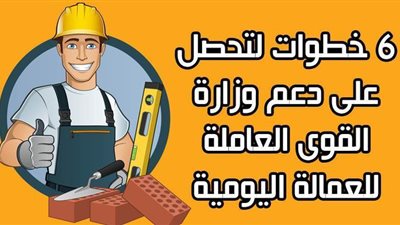 ٦ خطوات لتحصل على دعم وزارة القوى العاملة للعمالة اليومية | فيديو جراف