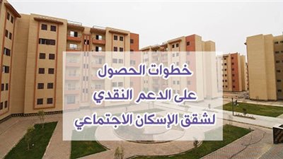 خطوات الحصول على الدعم النقدي لشقق الإسكان الاجتماعي | فيديو جراف