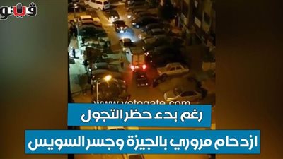 رغم بدء حظر التجول.. ازدحام مروري بالجيزة وجسر السويس | فيديو وصور