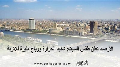 الأرصاد تعلن طقس السبت: شديد الحرارة ورياح مثيرة للأتربة