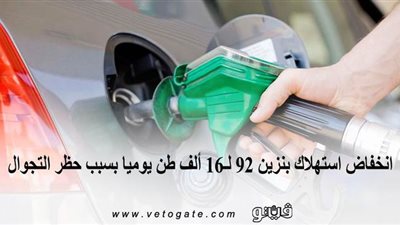 سعر بنزين ٩٢ | انخفاض استهلاك بنزين ٩٢ لـ١٦ ألف طن يوميا بسبب حظر التجوال