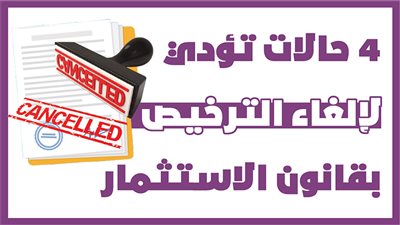 ٤ حالات تؤدي لإلغاء الترخيص بقانون الاستثمار|انفوجراف