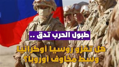  طبول الحرب تدق.. هل تغزو روسيا أوكرانيا وسط مخاوف أوروبا؟ | فيديوجراف