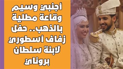 أجنبي وسيم وقاعة مطلية بالذهب.. حفل زفاف أسطوري لابنة سلطان بروناي | فيديوجراف