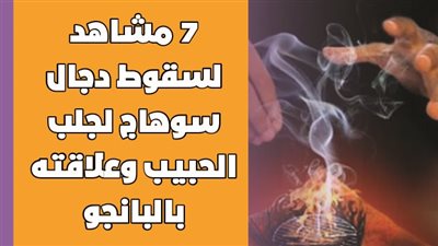 7 مشاهد لسقوط دجال سوهاج لجلب الحبيب وعلاقته بالبانجو | انفوجراف