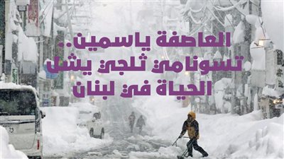 العاصفة ياسمين.. تسونامي ثلجي يشل الحياة في لبنان | فيديوجراف