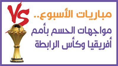  مباريات الأسبوع.. مواجهات الحسم بأمم أفريقيا وكأس الرابطة|إنفوجراف