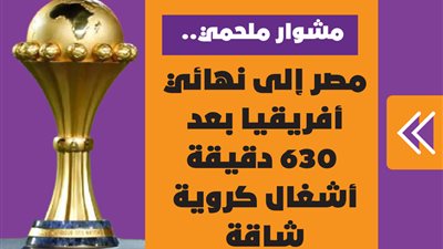  مشوار ملحمي.. مصر إلى نهائي أفريقيا بعد 630 دقيقة أشغال كروية شاقة | إنفوجراف
