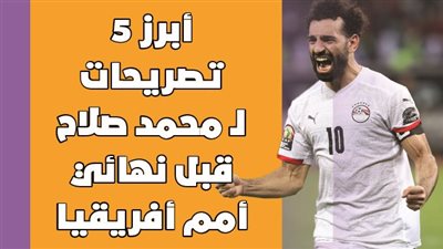 أبرز 5 تصريحات لـ محمد صلاح قبل نهائي أمم أفريقيا | إنفوجراف