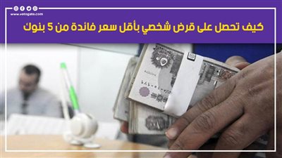 كيف تحصل على قرض شخصي بأقل سعر فائدة من 5 بنوك