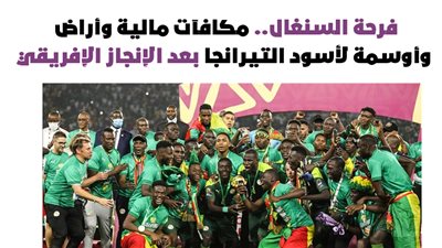 فرحة السنغال.. مكافآت مالية وأراض وأوسمة لأسود التيرانجا بعد الإنجاز الإفريقي| إنفوجراف