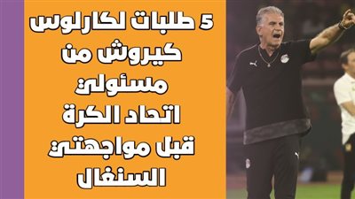 5 طلبات لكارلوس كيروش من مسئولي اتحاد الكرة قبل مواجهتي السنغال | إنفوجراف