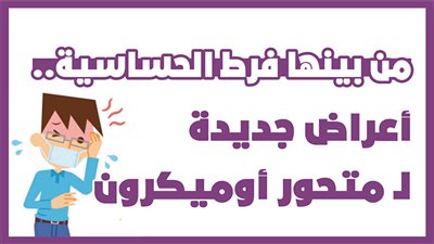 من بينها فرط الحساسية.. أعراض جديدة لـ متحور أوميكرون | إنفوجراف