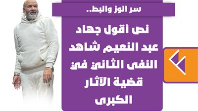 سر الوز والبط.. نص أقول جهاد عبد النعيم شاهد النفى الثاني في قضية الآثار الكبرى | انفوجراف