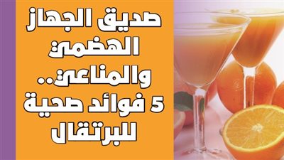 صديق الجهاز الهضمي والمناعي.. 5 فوائد صحية للبرتقال | إنفوجراف