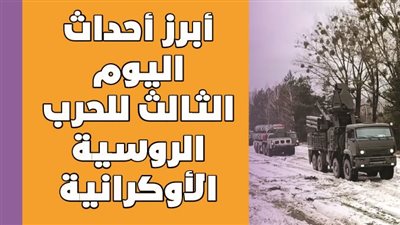 أبرز أحداث اليوم الثالث للحرب الروسية الأوكرانية | انفوجراف