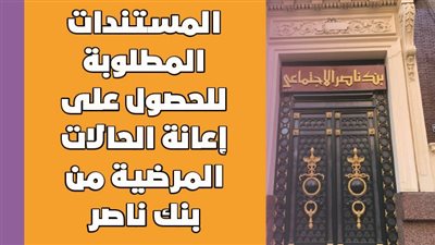 المستندات المطلوبة للحصول على إعانة الحالات المرضية من بنك ناصر | إنفو جراف 