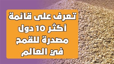 تعرف على قائمة أكثر 10 دول مصدرة للقمح في العالم | إنفوجراف