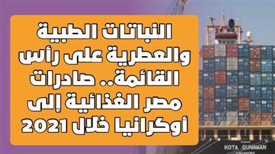 النباتات الطبية والعطرية على رأس القائمة.. صادرات مصر الغذائية إلى أوكرانيا خلال 2021| انفوجراف