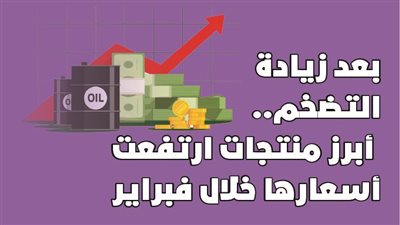  بعد زيادة التضخم.. أبرز منتجات ارتفعت أسعارها خلال فبراير|انفوجراف
