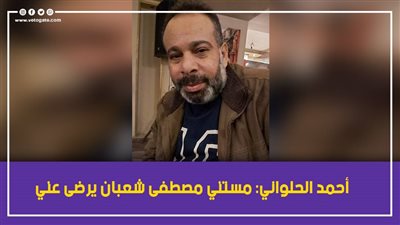 أحمد الحلواني: مستني مصطفى شعبان يرضى عني |فيديو