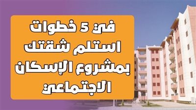 في 5 خطوات استلم شقتك بمشروع الإسكان الاجتماعي| إنفوجراف