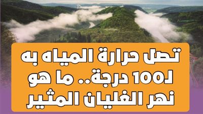 تصل حرارة المياه به لـ100 درجة.. ما هو نهر الغليان المثير| فيديوجراف